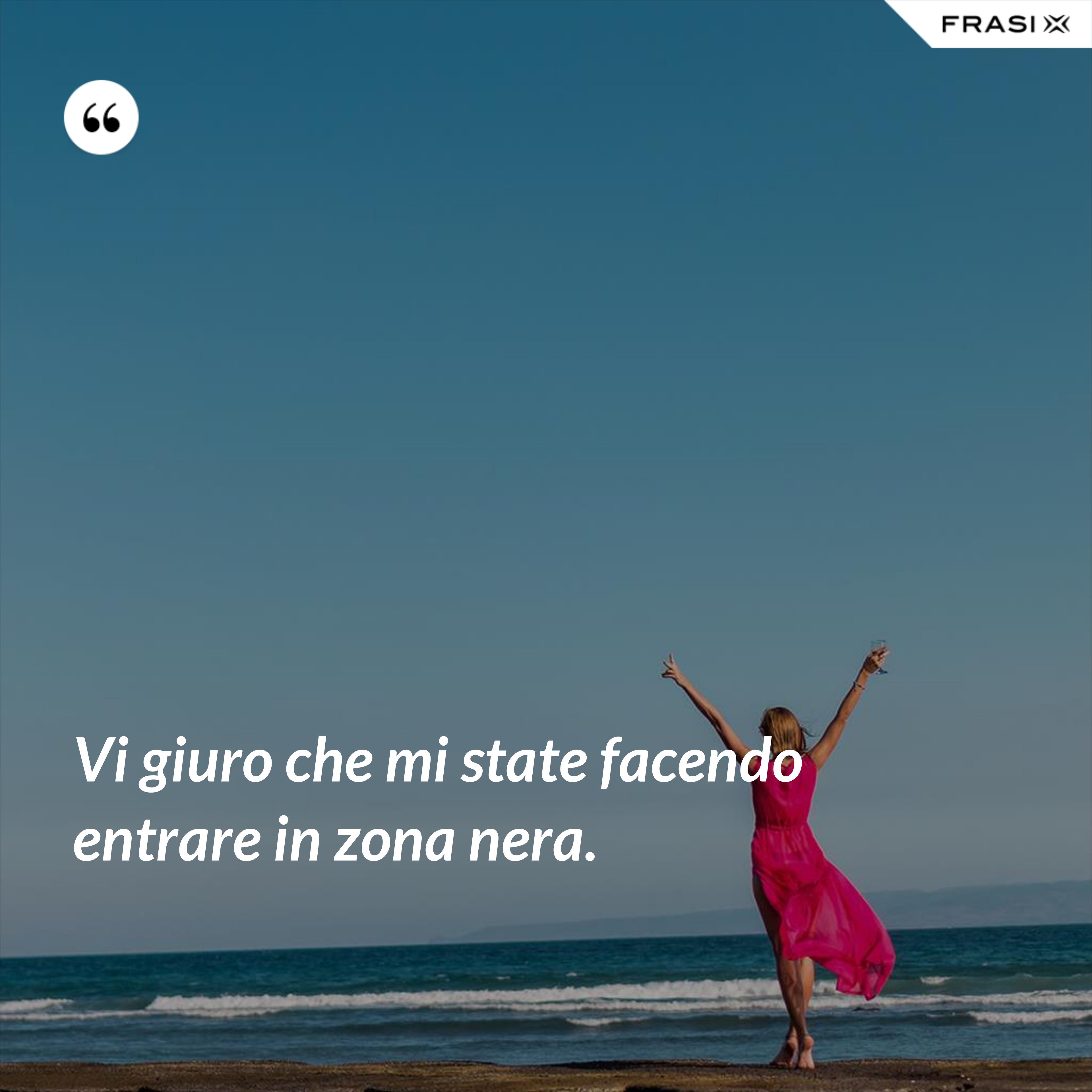 Vi giuro che mi state facendo entrare in zona nera. - Anonimo