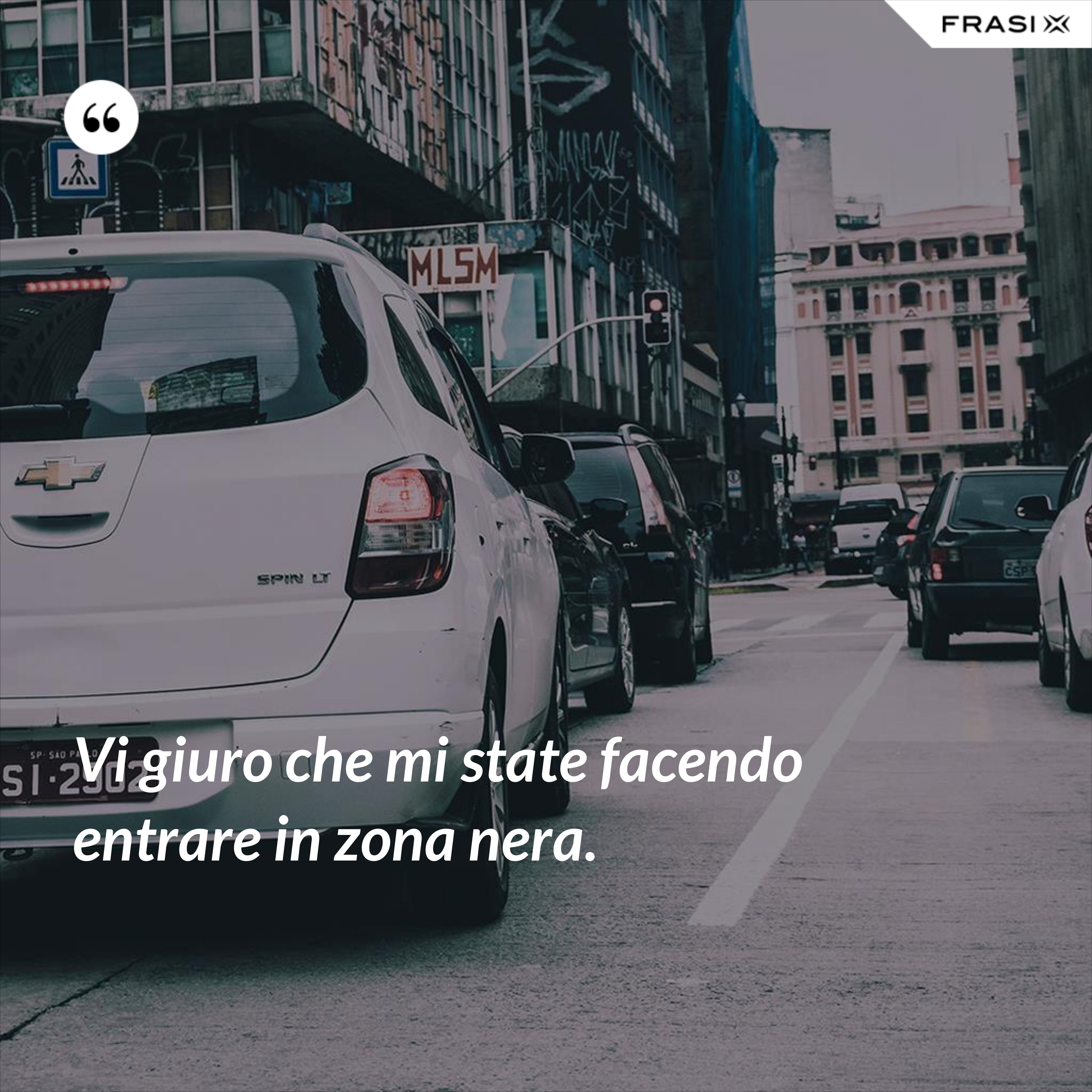 Vi giuro che mi state facendo entrare in zona nera. - Anonimo