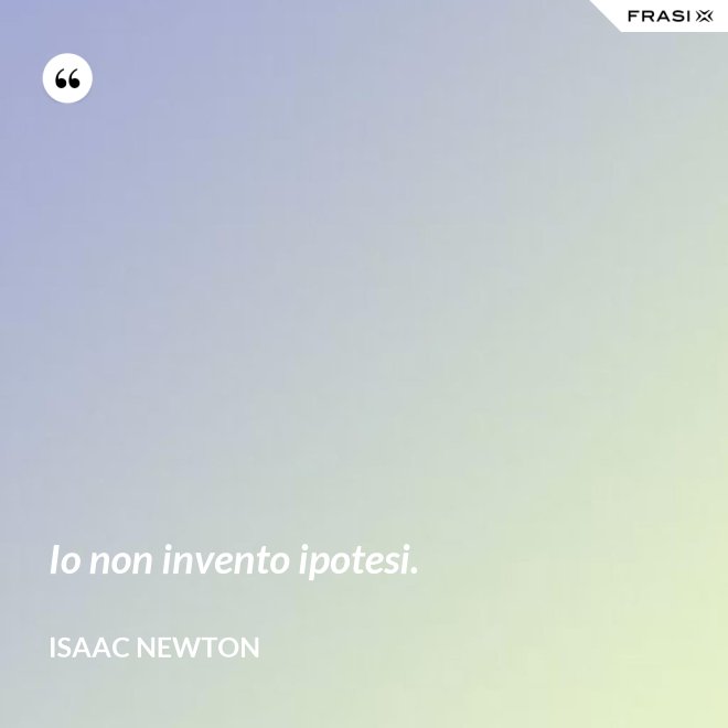 Io non invento ipotesi. - Isaac Newton