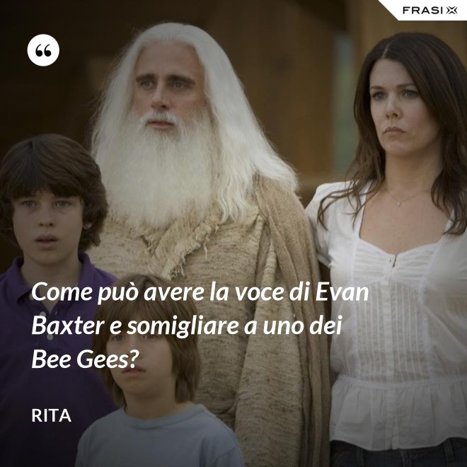 Come può avere la voce di Evan Baxter e somigliare a uno dei Bee Gees? - Rita