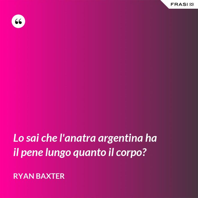 Lo sai che l'anatra argentina ha il pene lungo quanto il corpo? - Ryan Baxter