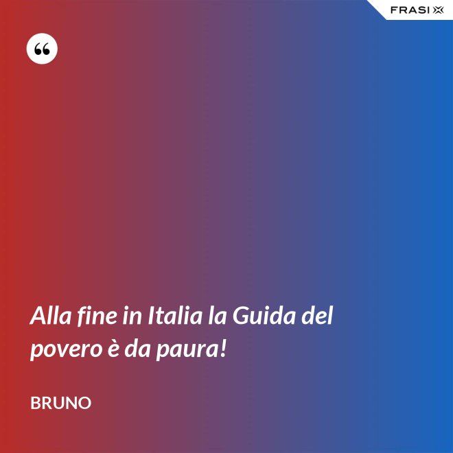 Alla fine in Italia la Guida del povero è da paura! - Bruno