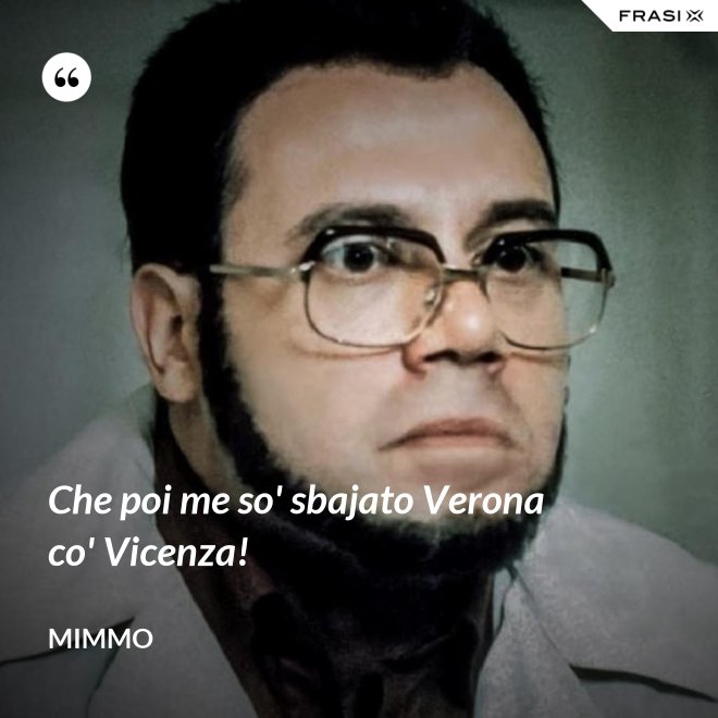 Che poi me so' sbajato Verona co' Vicenza! - Mimmo