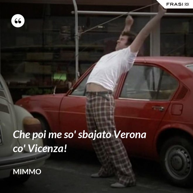 Che poi me so' sbajato Verona co' Vicenza! - Mimmo