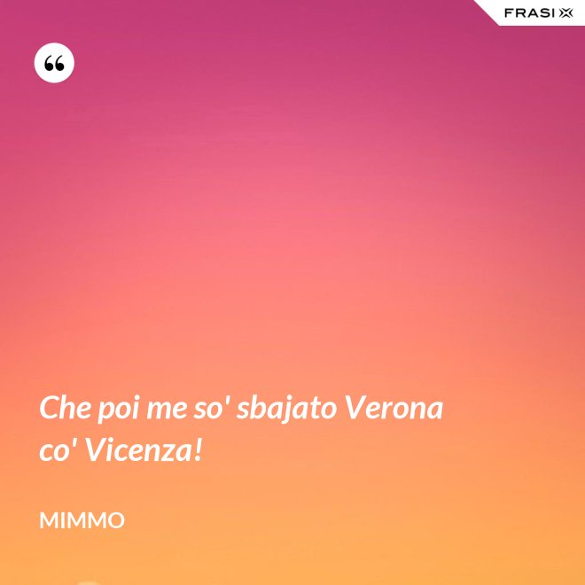 Che poi me so' sbajato Verona co' Vicenza! - Mimmo
