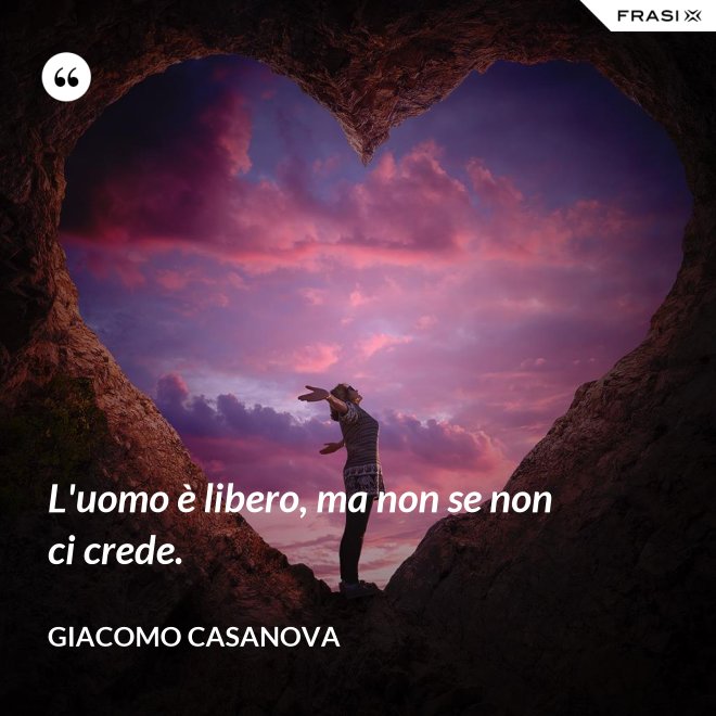 L'uomo è libero, ma non se non ci crede. - Giacomo Casanova