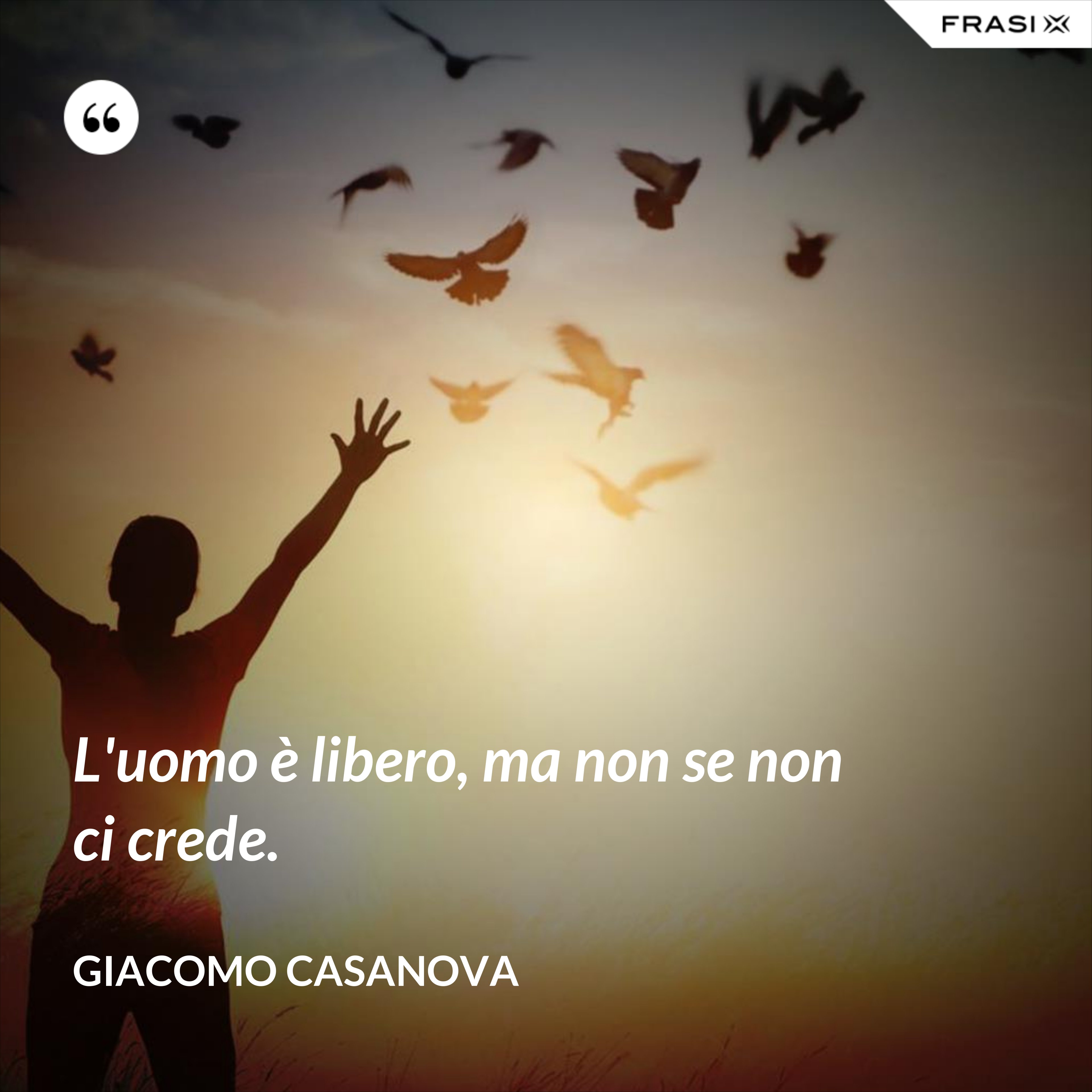 L'uomo è libero, ma non se non ci crede. - Giacomo Casanova