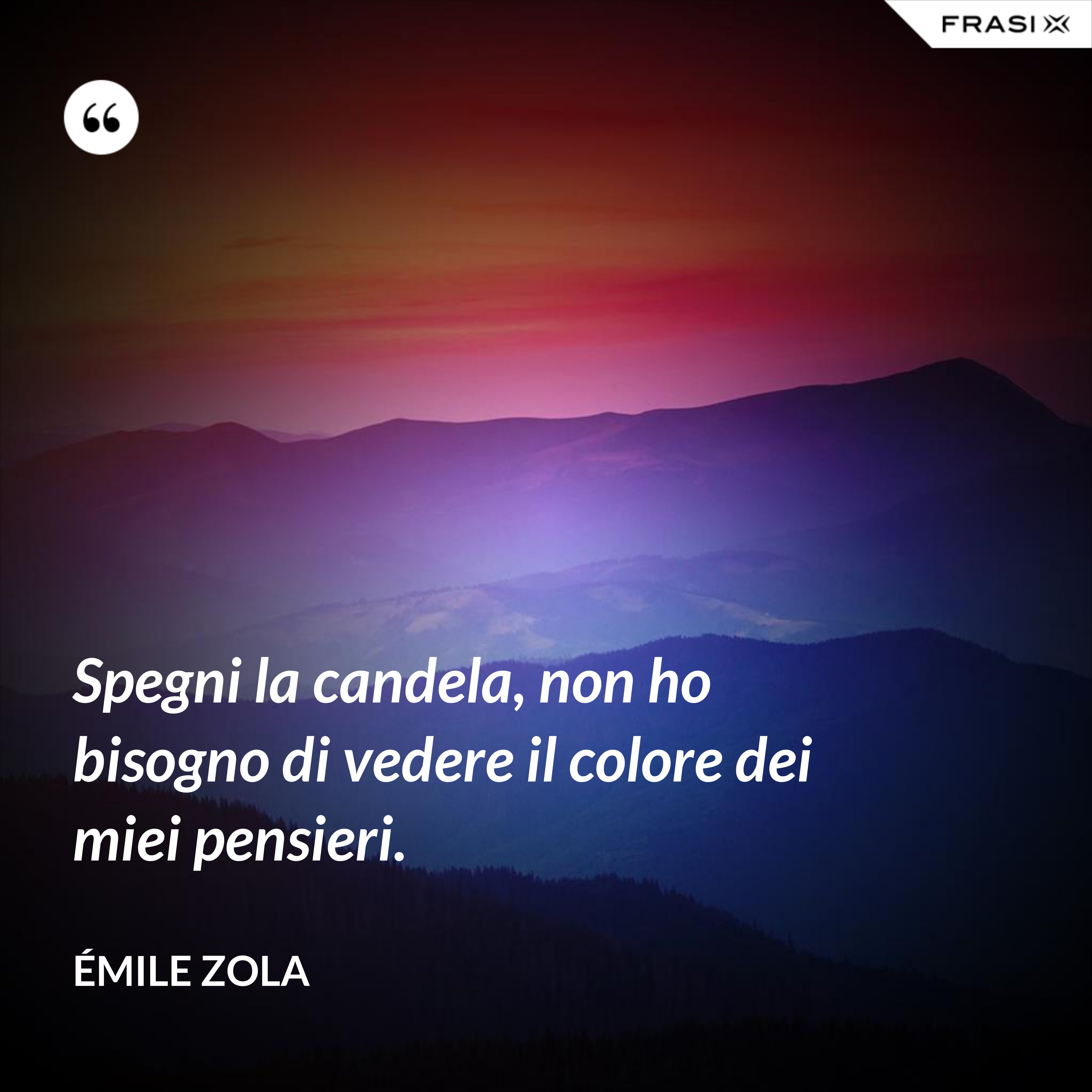 Spegni la candela, non ho bisogno di vedere il colore dei miei pensieri. - Émile Zola