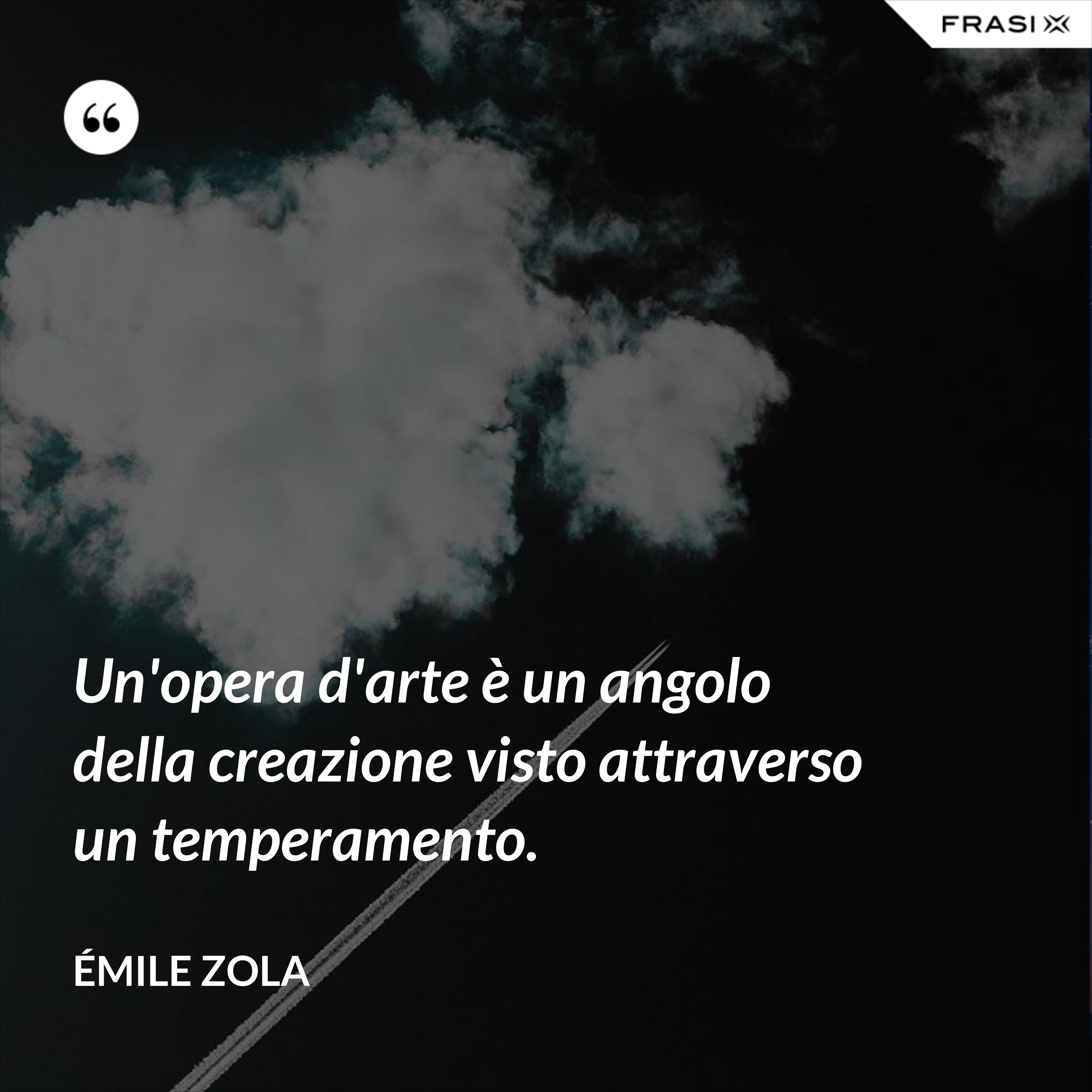 Un'opera d'arte è un angolo della creazione visto attraverso un temperamento. - Émile Zola