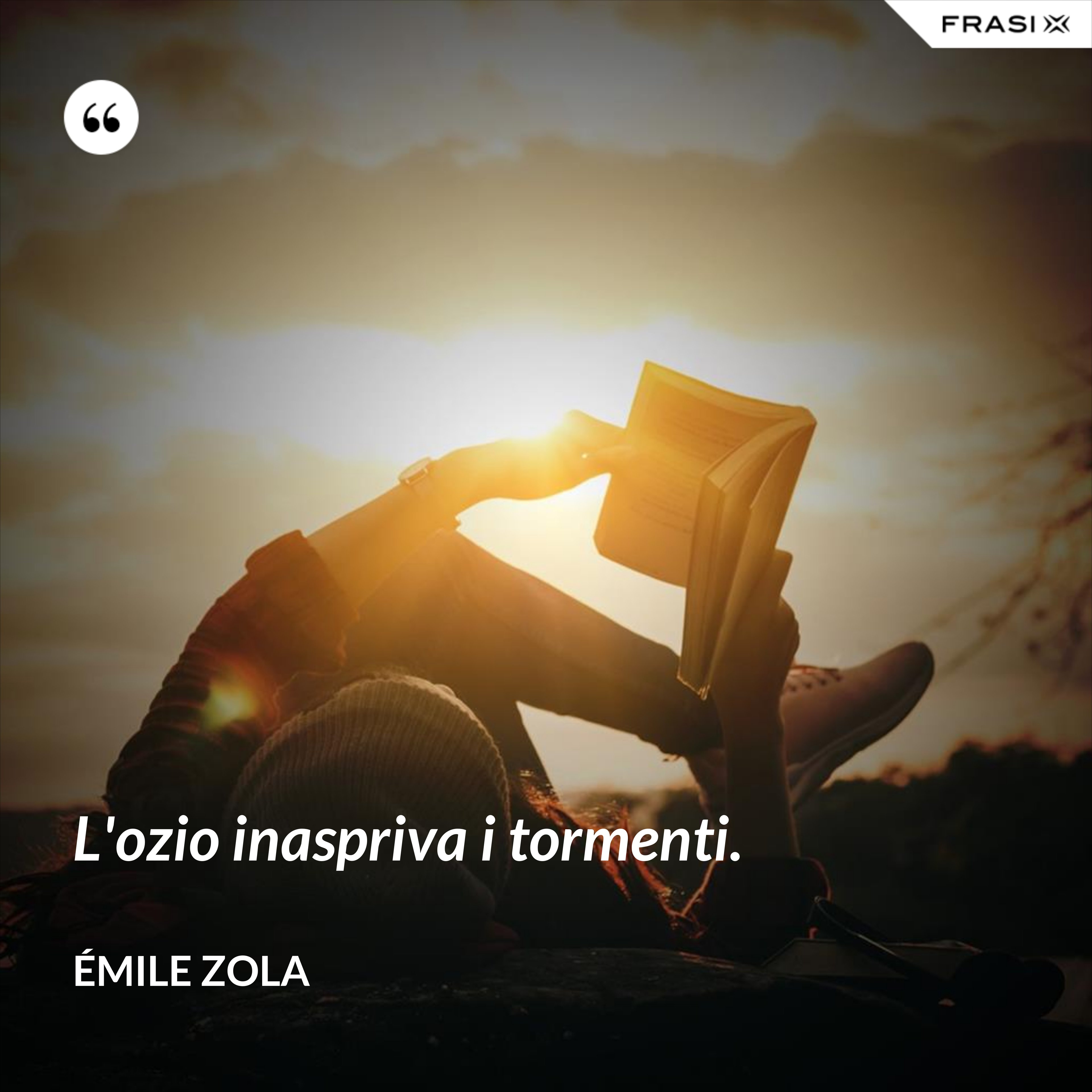 L'ozio inaspriva i tormenti. - Émile Zola