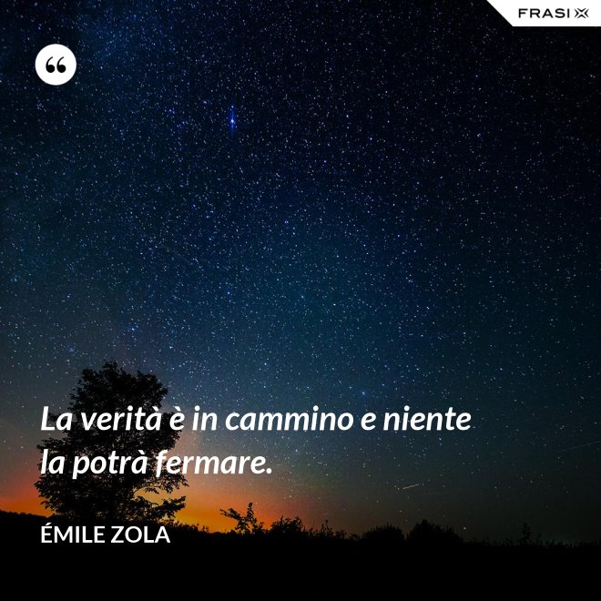 La verità è in cammino e niente la potrà fermare. - Émile Zola