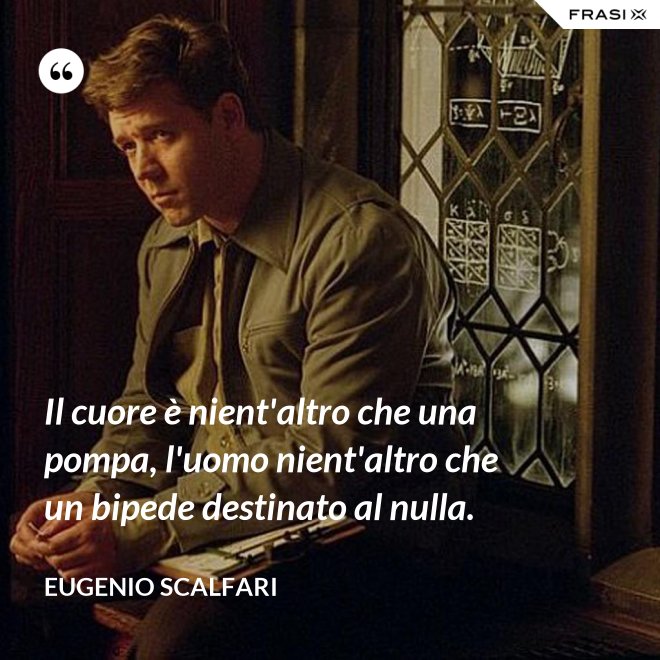 Il cuore è nient'altro che una pompa, l'uomo nient'altro che un bipede destinato al nulla. - Eugenio Scalfari