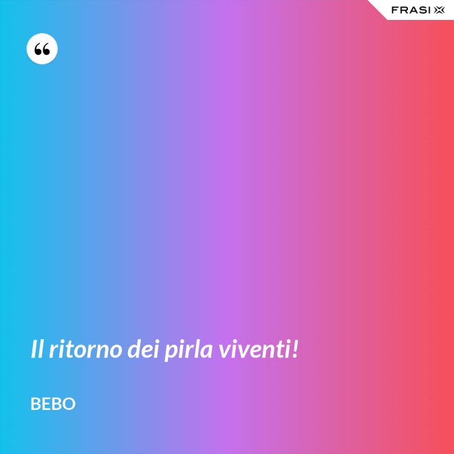 Il ritorno dei pirla viventi! - Bebo
