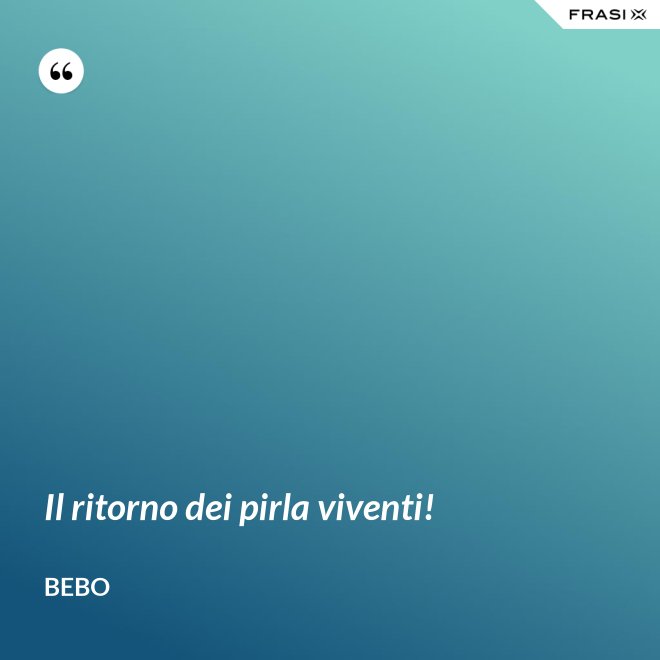 Il ritorno dei pirla viventi! - Bebo