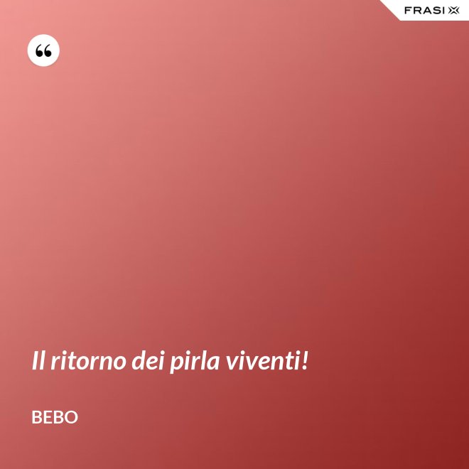 Il ritorno dei pirla viventi! - Bebo