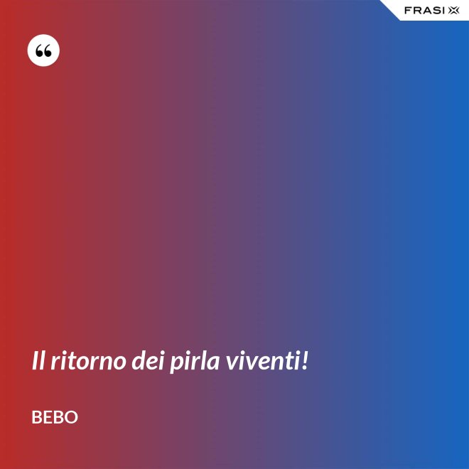 Il ritorno dei pirla viventi! - Bebo