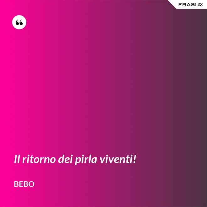 Il ritorno dei pirla viventi! - Bebo