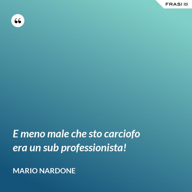 E meno male che sto carciofo era un sub professionista! - Mario Nardone