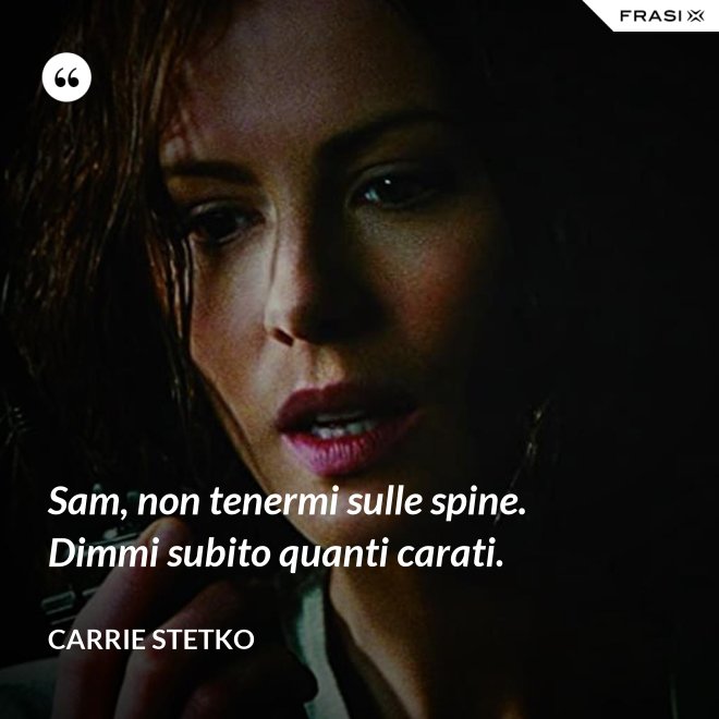Sam, non tenermi sulle spine. Dimmi subito quanti carati. - Carrie Stetko