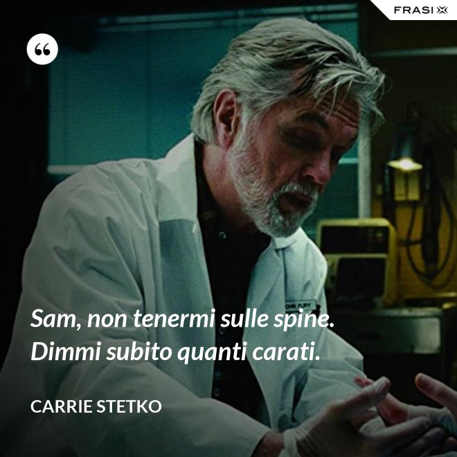 Sam, non tenermi sulle spine. Dimmi subito quanti carati. - Carrie Stetko