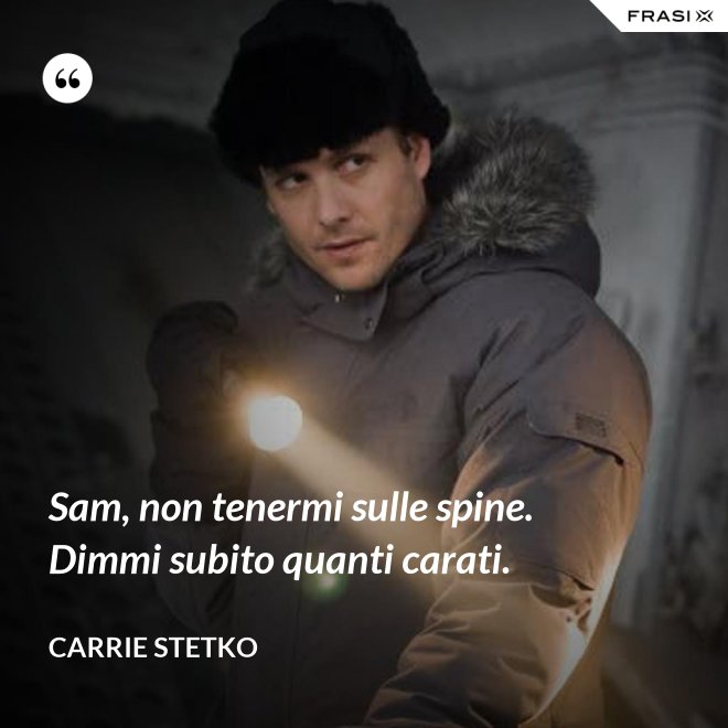 Sam, non tenermi sulle spine. Dimmi subito quanti carati. - Carrie Stetko