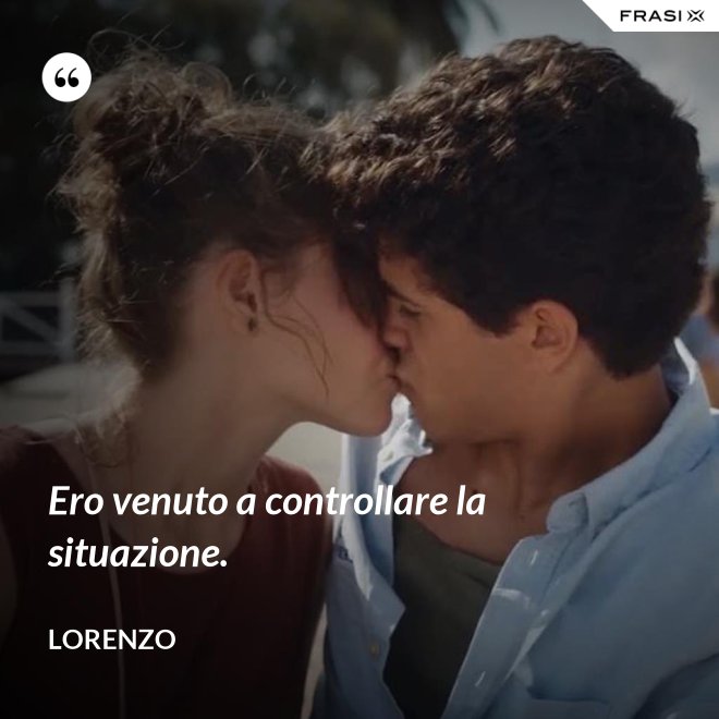 Ero venuto a controllare la situazione. - Lorenzo