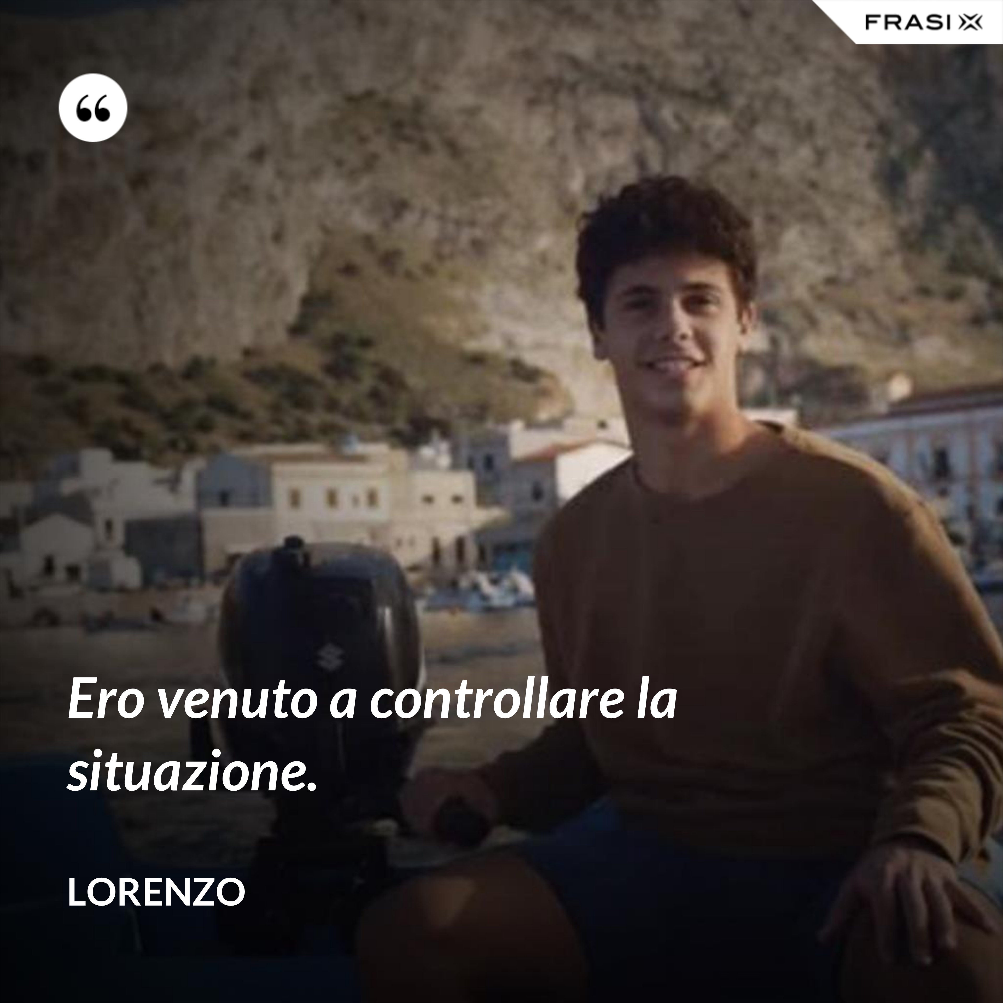 Ero venuto a controllare la situazione. - Lorenzo