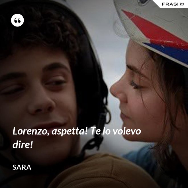 Lorenzo, aspetta! Te lo volevo dire! - Sara