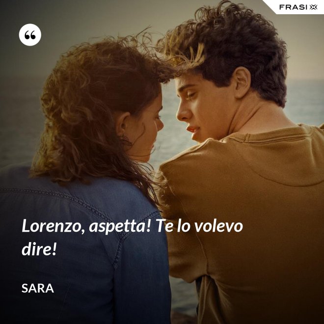 Lorenzo, aspetta! Te lo volevo dire! - Sara