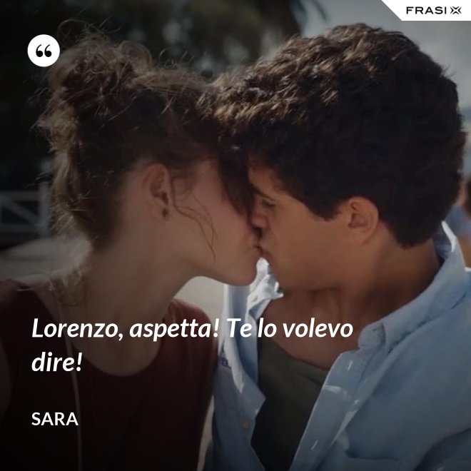 Lorenzo, aspetta! Te lo volevo dire! - Sara