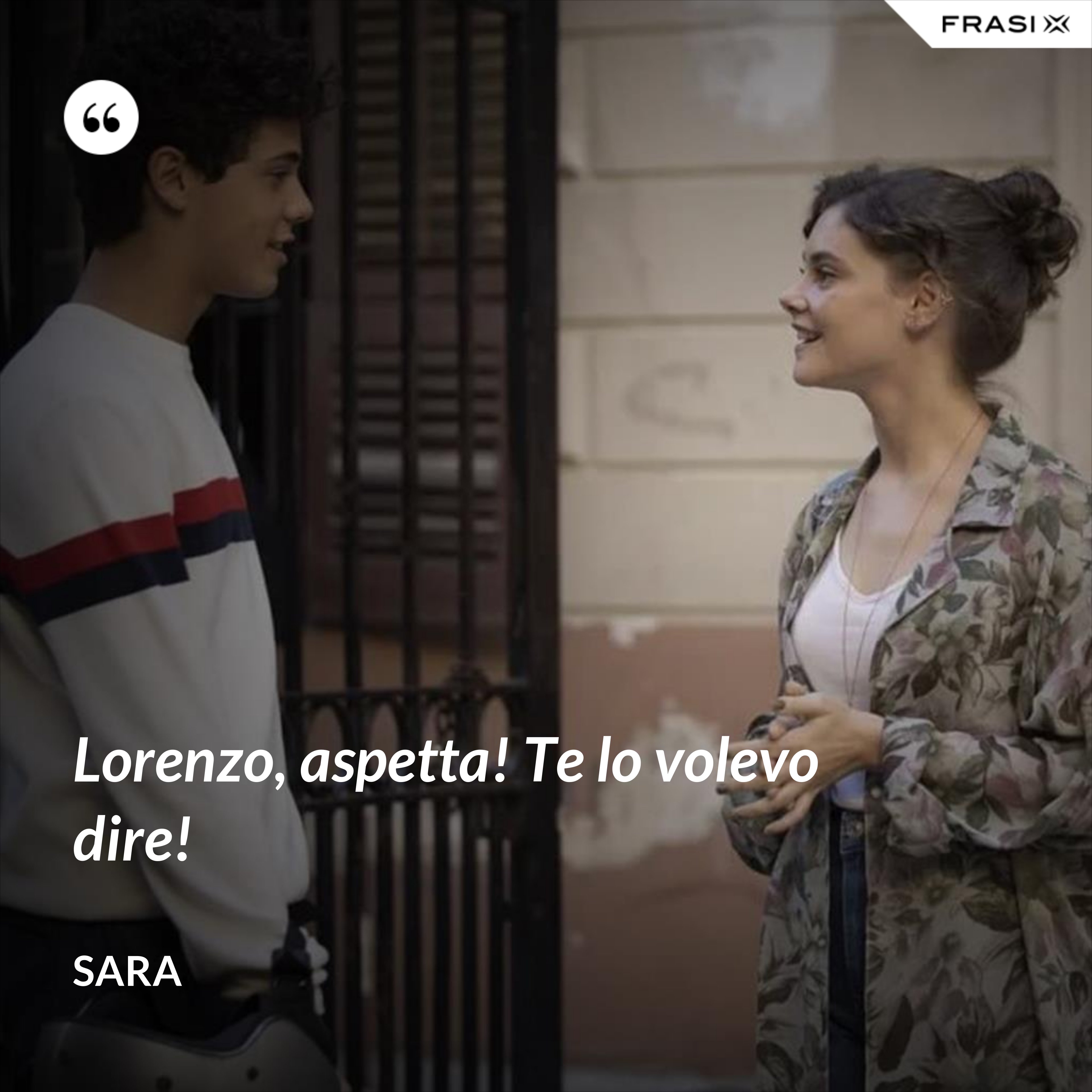 Lorenzo, aspetta! Te lo volevo dire! - Sara