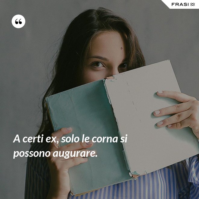 A certi ex, solo le corna si possono augurare. - Anonimo