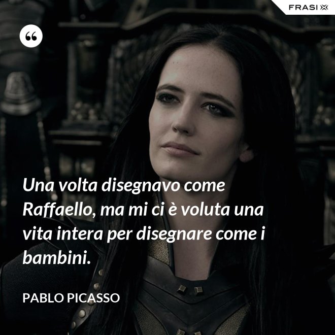 Una volta disegnavo come Raffaello, ma mi ci è voluta una vita intera per disegnare come i bambini. - Pablo Picasso