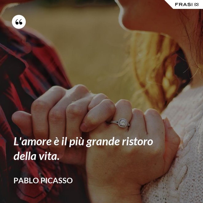 L'amore è il più grande ristoro della vita. - Pablo Picasso