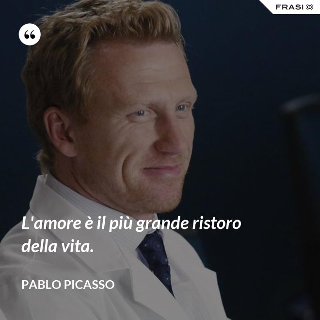 L'amore è il più grande ristoro della vita. - Pablo Picasso