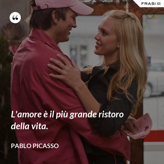 L'amore è il più grande ristoro della vita. - Pablo Picasso
