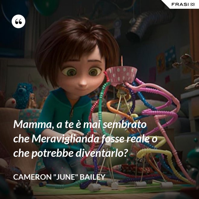 Mamma, a te è mai sembrato che Meraviglianda fosse reale o che potrebbe diventarlo? - Cameron "June" Bailey