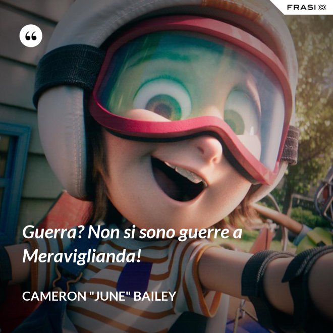 Guerra? Non si sono guerre a Meraviglianda! - Cameron "June" Bailey