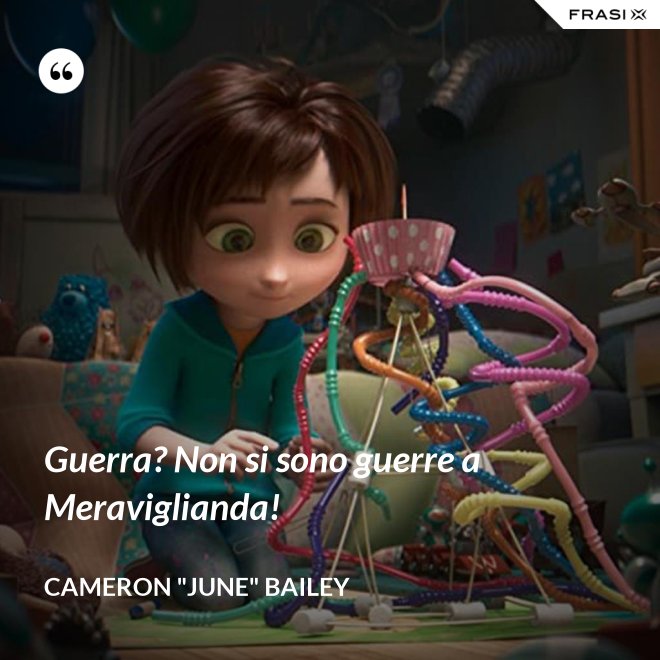 Guerra? Non si sono guerre a Meraviglianda! - Cameron "June" Bailey