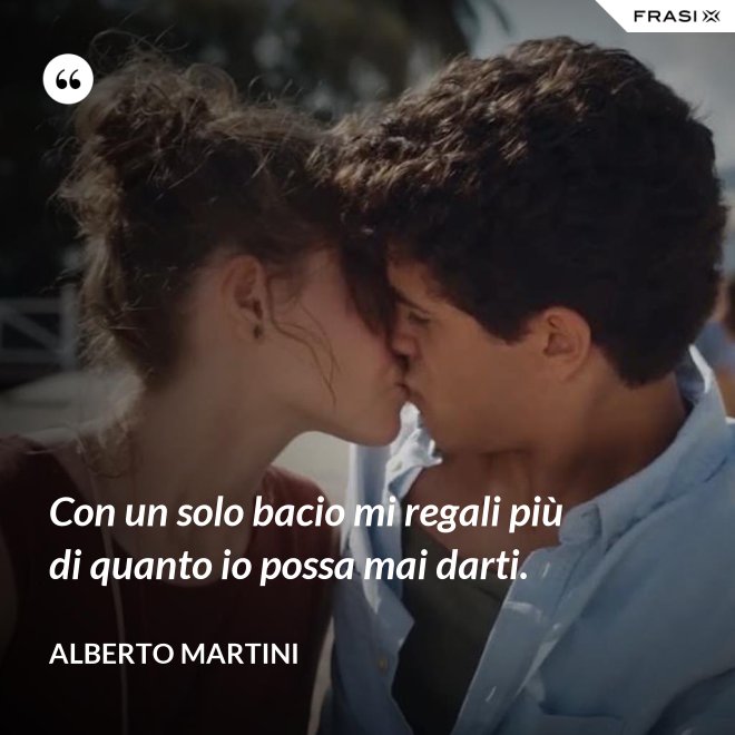 Con un solo bacio mi regali più di quanto io possa mai darti. - Alberto Martini