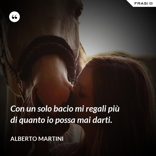 Con un solo bacio mi regali più di quanto io possa mai darti. - Alberto Martini