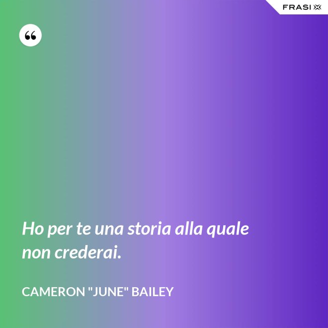 Ho per te una storia alla quale non crederai. - Cameron "June" Bailey