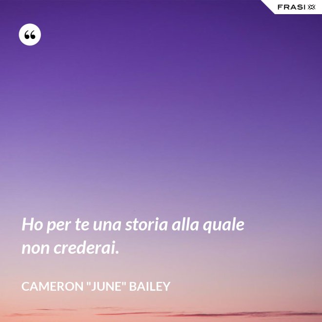 Ho per te una storia alla quale non crederai. - Cameron "June" Bailey