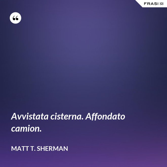 Avvistata cisterna. Affondato camion. - Matt T. Sherman