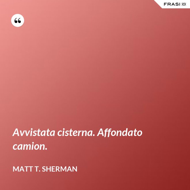Avvistata cisterna. Affondato camion. - Matt T. Sherman