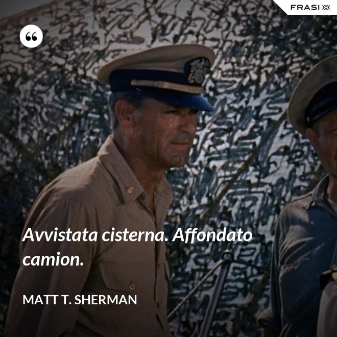 Avvistata cisterna. Affondato camion. - Matt T. Sherman