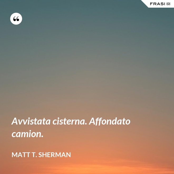 Avvistata cisterna. Affondato camion. - Matt T. Sherman