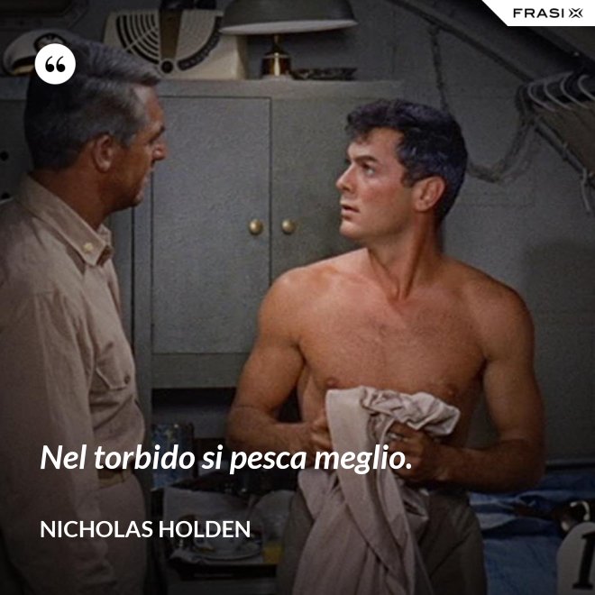 Nel torbido si pesca meglio. - Nicholas Holden