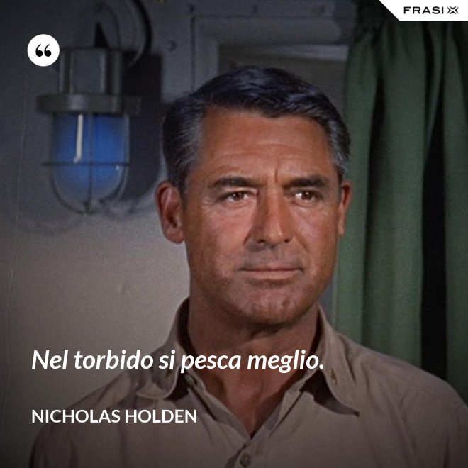 Nel torbido si pesca meglio. - Nicholas Holden