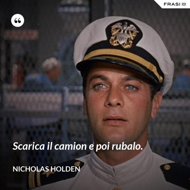 Scarica il camion e poi rubalo. - Nicholas Holden